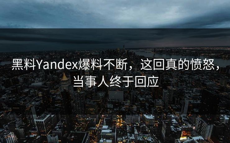 黑料Yandex爆料不断，这回真的愤怒，当事人终于回应