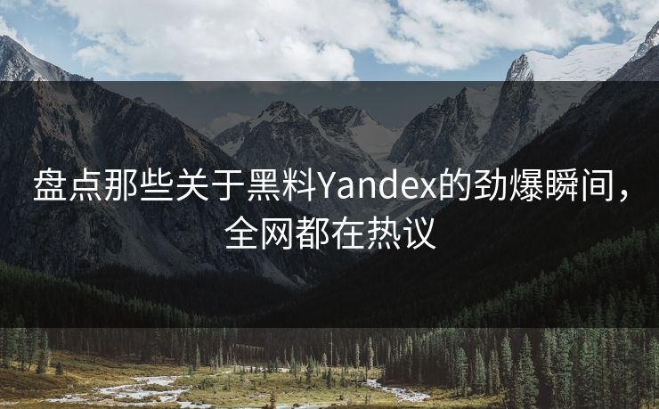 盘点那些关于黑料Yandex的劲爆瞬间，全网都在热议