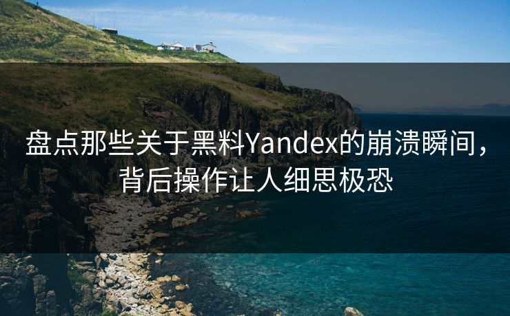 盘点那些关于黑料Yandex的崩溃瞬间，背后操作让人细思极恐