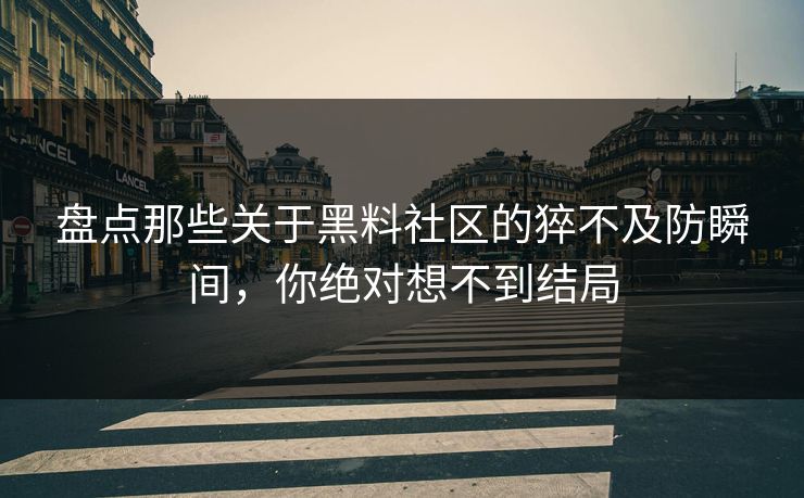 盘点那些关于黑料社区的猝不及防瞬间，你绝对想不到结局