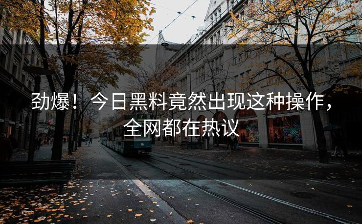 劲爆！今日黑料竟然出现这种操作，全网都在热议  第1张