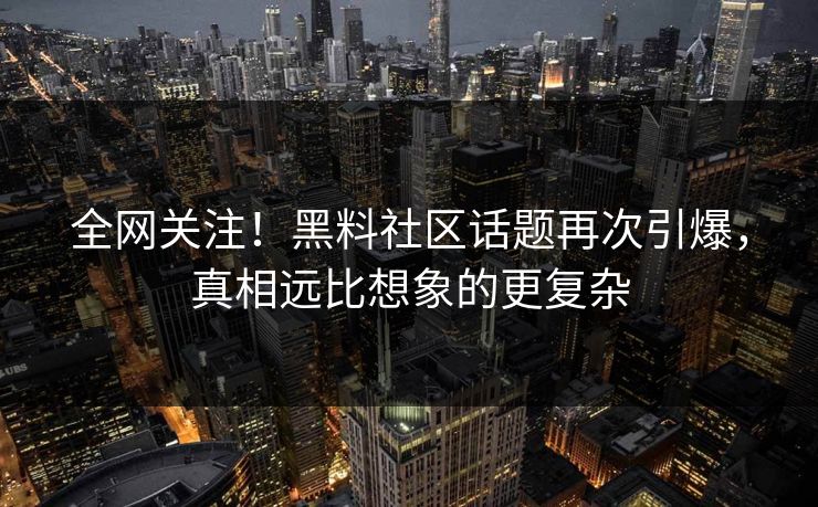 全网关注！黑料社区话题再次引爆，真相远比想象的更复杂  第1张