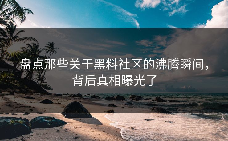 盘点那些关于黑料社区的沸腾瞬间，背后真相曝光了  第1张