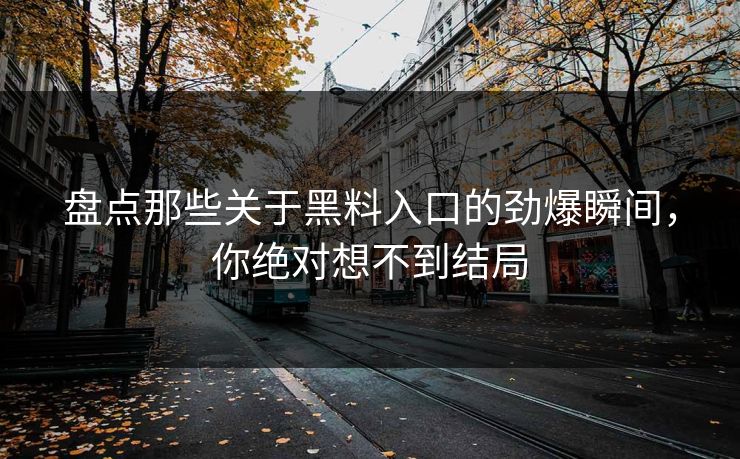 盘点那些关于黑料入口的劲爆瞬间，你绝对想不到结局  第1张