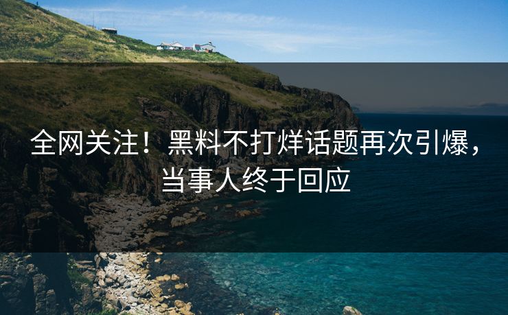 全网关注！黑料不打烊话题再次引爆，当事人终于回应  第1张
