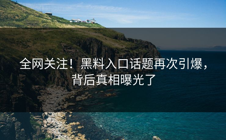 全网关注！黑料入口话题再次引爆，背后真相曝光了  第1张