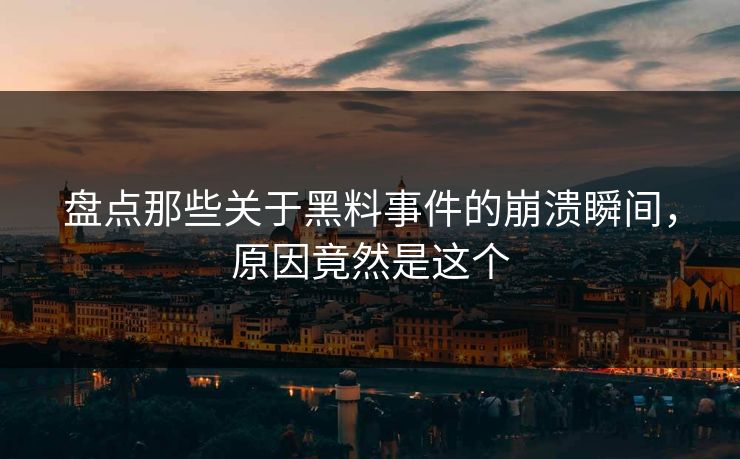 盘点那些关于黑料事件的崩溃瞬间，原因竟然是这个