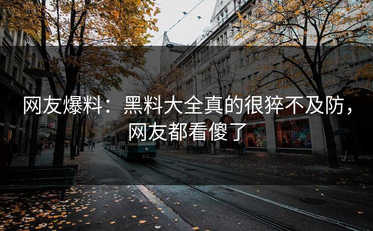 网友爆料：黑料大全真的很猝不及防，网友都看傻了