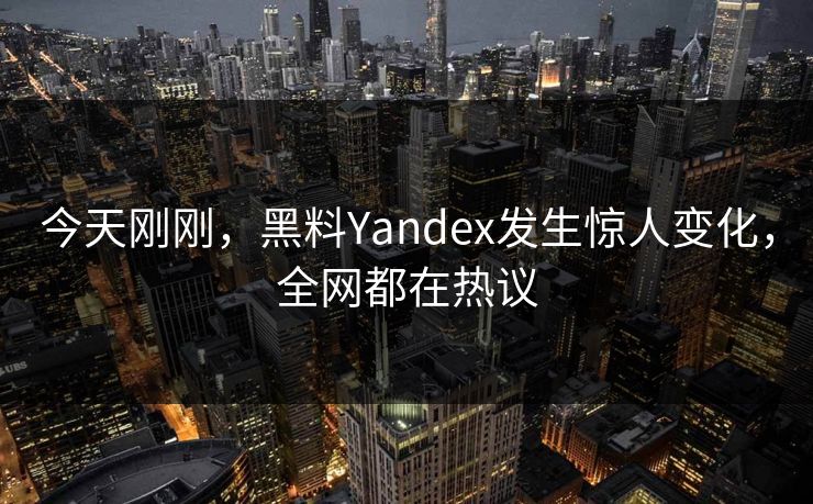今天刚刚，黑料Yandex发生惊人变化，全网都在热议  第1张