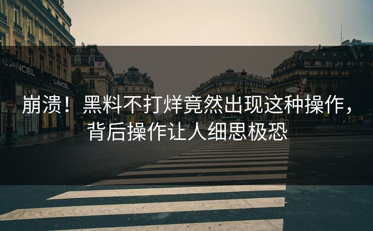 崩溃！黑料不打烊竟然出现这种操作，背后操作让人细思极恐  第1张