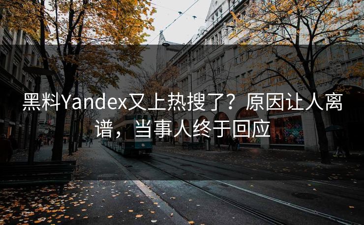 黑料Yandex又上热搜了？原因让人离谱，当事人终于回应  第1张