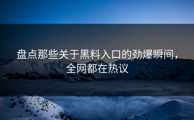 盘点那些关于黑料入口的劲爆瞬间，全网都在热议  第1张