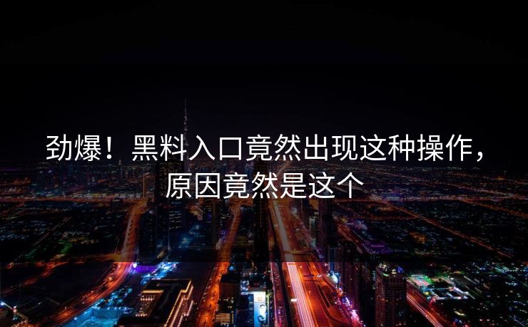 劲爆！黑料入口竟然出现这种操作，原因竟然是这个  第1张
