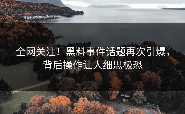 全网关注！黑料事件话题再次引爆，背后操作让人细思极恐  第1张