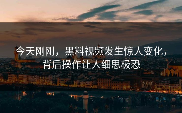 今天刚刚，黑料视频发生惊人变化，背后操作让人细思极恐  第1张