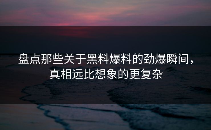 盘点那些关于黑料爆料的劲爆瞬间，真相远比想象的更复杂