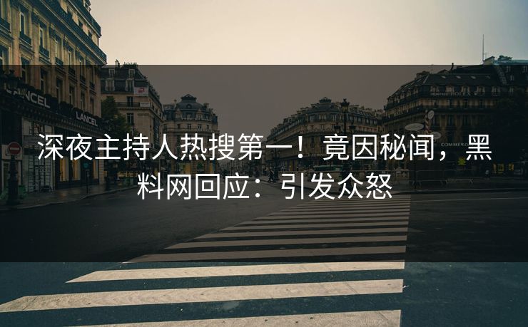 深夜主持人热搜第一！竟因秘闻，黑料网回应：引发众怒