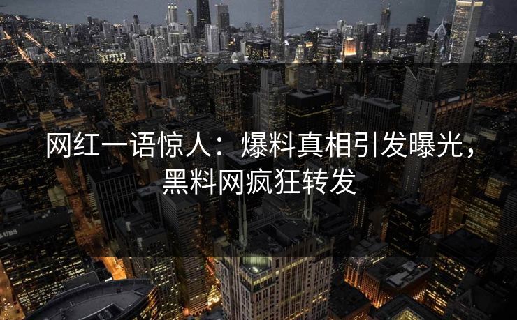 网红一语惊人：爆料真相引发曝光，黑料网疯狂转发
