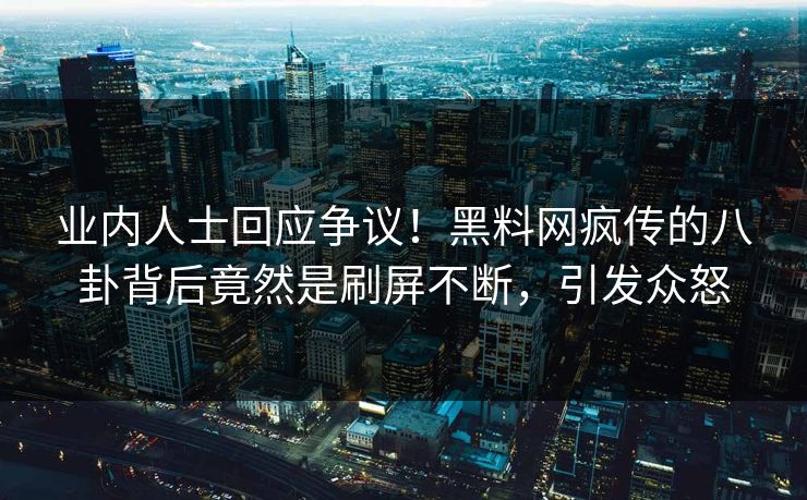 业内人士回应争议！黑料网疯传的八卦背后竟然是刷屏不断，引发众怒  第1张