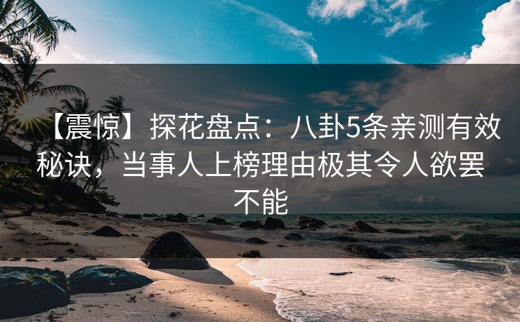 【震惊】探花盘点：八卦5条亲测有效秘诀，当事人上榜理由极其令人欲罢不能  第1张