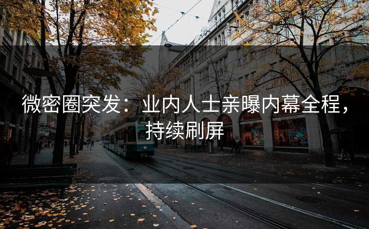 微密圈突发：业内人士亲曝内幕全程，持续刷屏
