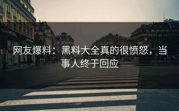 网友爆料：黑料大全真的很愤怒，当事人终于回应  第1张