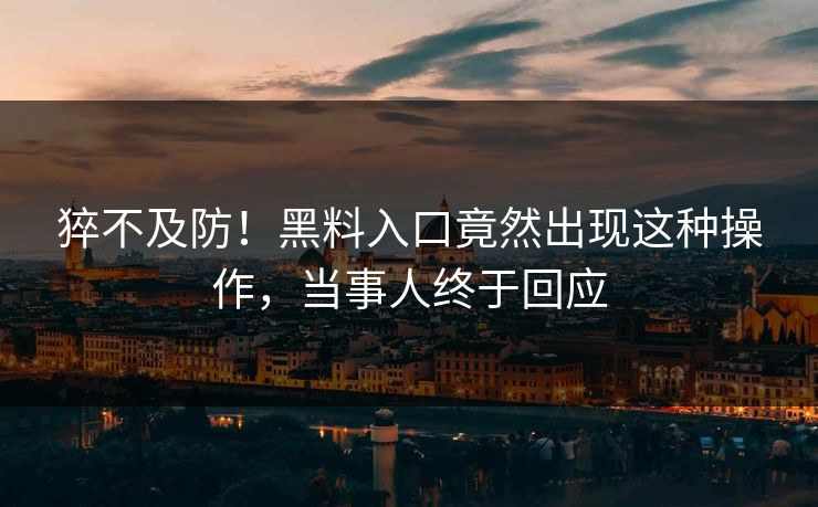 猝不及防！黑料入口竟然出现这种操作，当事人终于回应  第1张