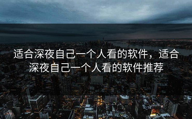 适合深夜自己一个人看的软件，适合深夜自己一个人看的软件推荐