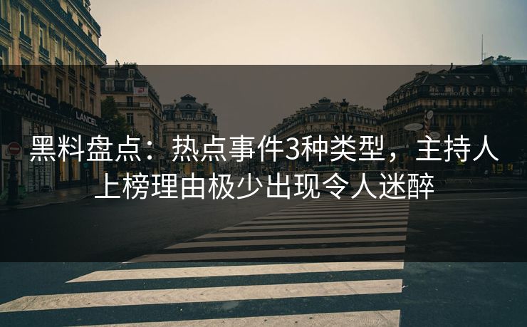 黑料盘点:热点事件3种类型,主持人上榜理由极少出现令人迷醉