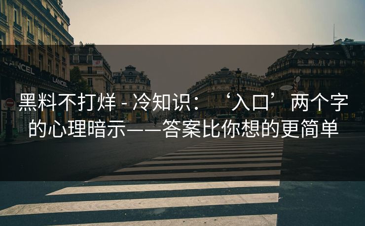 黑料不打烊 - 冷知识:‘入口’两个字的心理暗示——答案比你想的更简单